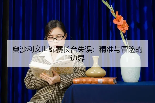 ao-sha-li-wen-shi-jin-sai-zhang-tai-shi-wu-jing-zhun-yu-mao-xian-de-bian-jie-2-654.jpg