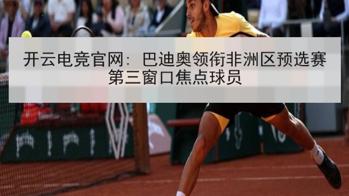 开云电竞官网: 巴迪奥领衔非洲区预选赛第三窗口焦点球员