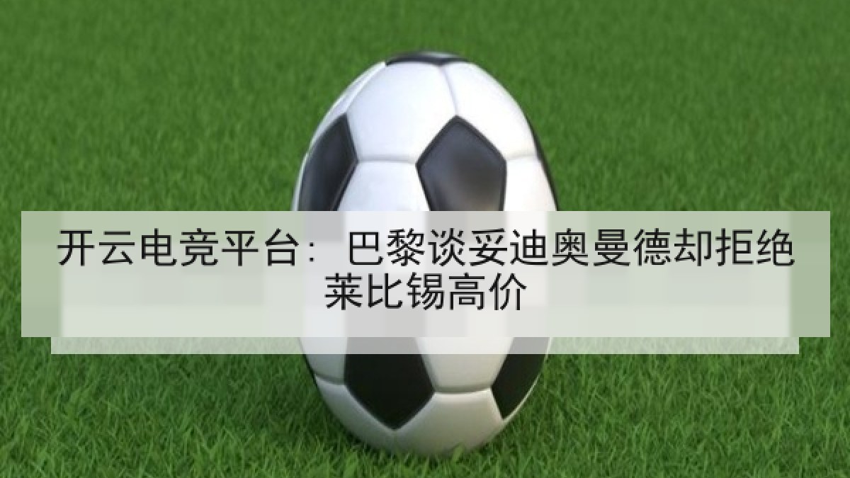 开云电竞平台: 巴黎谈妥迪奥曼德却拒绝莱比锡高价