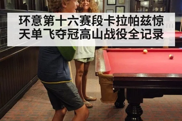 环意第十六赛段卡拉帕兹惊天单飞夺冠高山战役全记录
