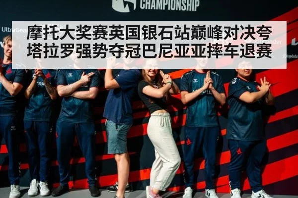 摩托大奖赛英国银石站巅峰对决夸塔拉罗强势夺冠巴尼亚亚摔车退赛