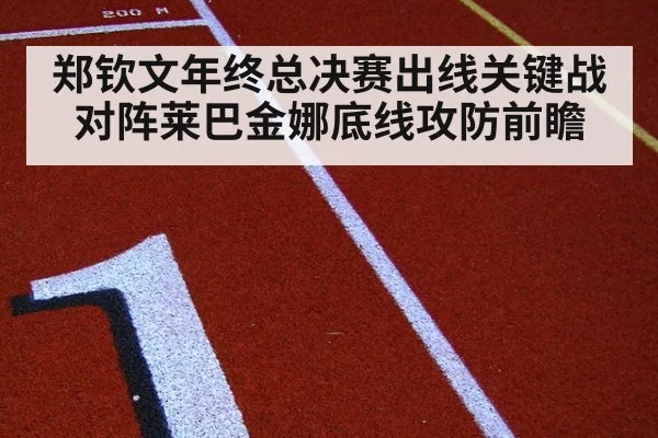 郑钦文年终总决赛出线关键战对阵莱巴金娜底线攻防前瞻
